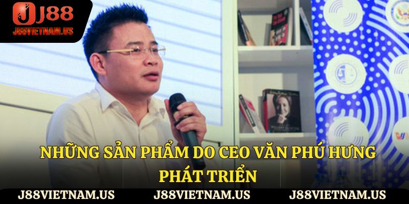 Những sản phẩm do Ceo Văn Phú Hưng phát triển