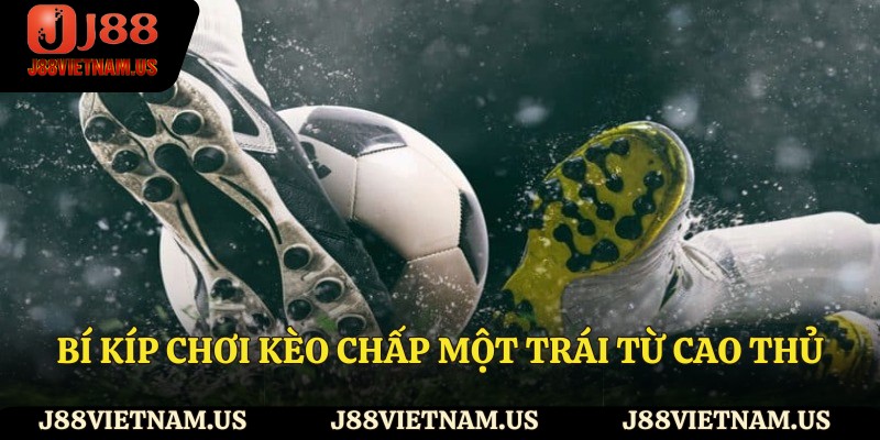 Bí kíp chơi kèo chấp một trái từ cao thủ